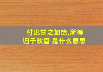 付出甘之如饴,所得归于欢喜 是什么意思